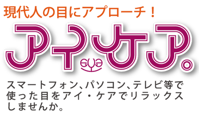 現在人の目の酷使にアプローチ!アイケア。スマートフォン、パソコン、テレビ等で、使いすぎた目をアイ・ケアでリラックスしませんか。