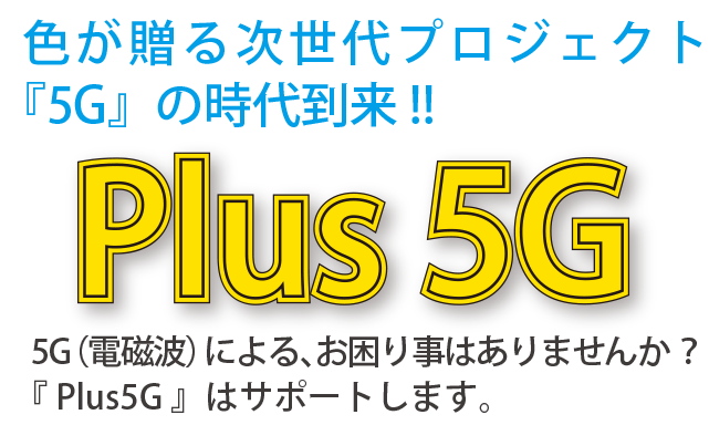 色が贈る次世代プロジェクト『5G』の時代到来!!5G(電磁波)による、お困り事はありませんか?『 Plus5G 』はサポートします。